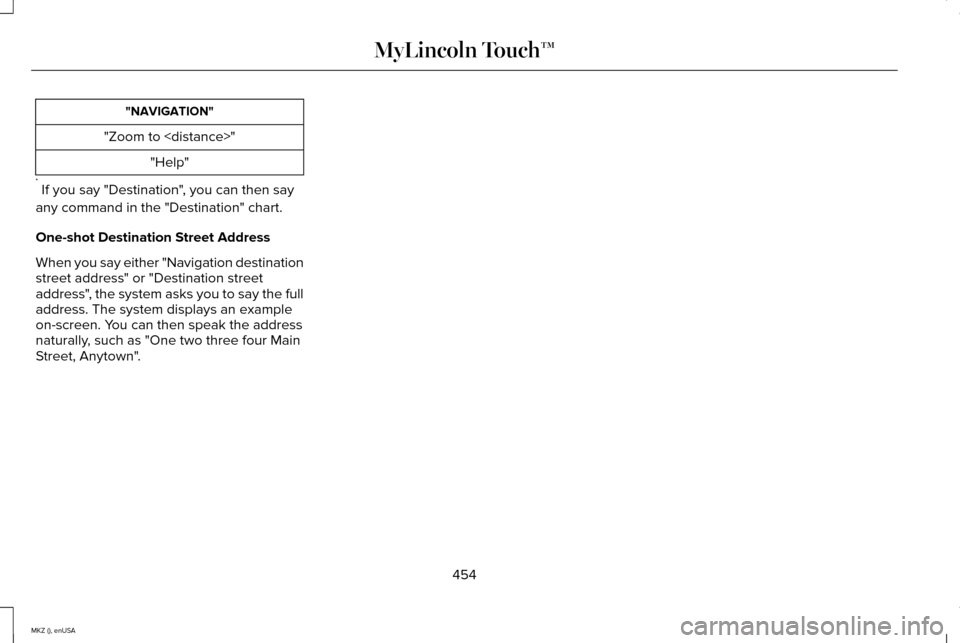 LINCOLN MKZ 2015 Owners Manual "NAVIGATION"
"Zoom to <distance>" "Help"
* If you say "Destination", you can then say
any command in the "Destination" chart.
One-shot Destination Street Address
When you say either "Navigation desti LINCOLN MKZ 2015 Owners Manual "NAVIGATION"
"Zoom to <distance>" "Help"
* If you say "Destination", you can then say
any command in the "Destination" chart.
One-shot Destination Street Address
When you say either "Navigation desti