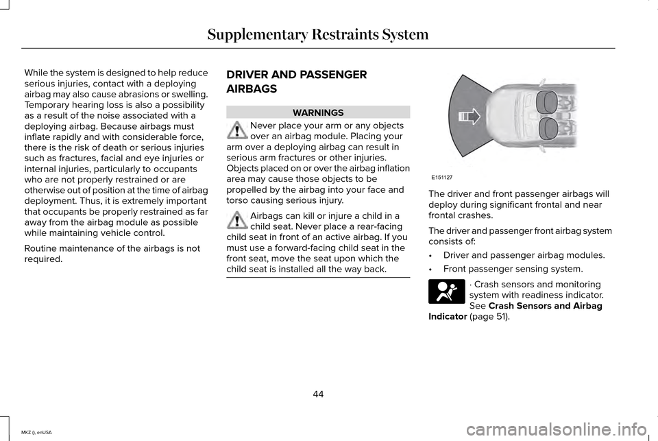 LINCOLN MKZ 2015 Service Manual While the system is designed to help reduce
serious injuries, contact with a deploying
airbag may also cause abrasions or swelling.
Temporary hearing loss is also a possibility
as a result of the nois LINCOLN MKZ 2015 Service Manual While the system is designed to help reduce
serious injuries, contact with a deploying
airbag may also cause abrasions or swelling.
Temporary hearing loss is also a possibility
as a result of the nois