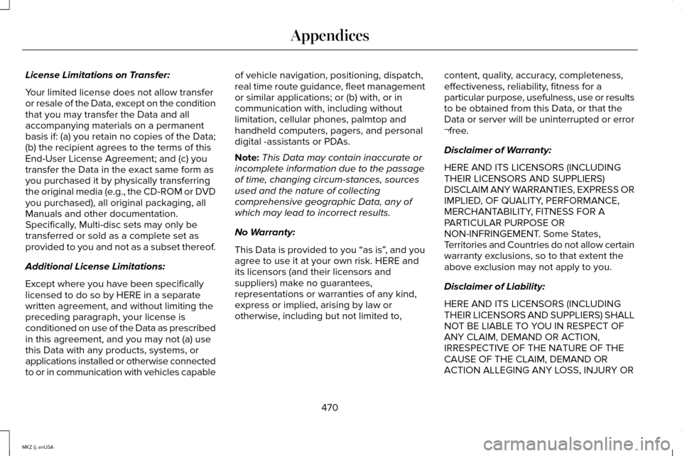 LINCOLN MKZ 2015 Owners Manual License Limitations on Transfer:
Your limited license does not allow transfer
or resale of the Data, except on the condition
that you may transfer the Data and all
accompanying materials on a permanen LINCOLN MKZ 2015 Owners Manual License Limitations on Transfer:
Your limited license does not allow transfer
or resale of the Data, except on the condition
that you may transfer the Data and all
accompanying materials on a permanen