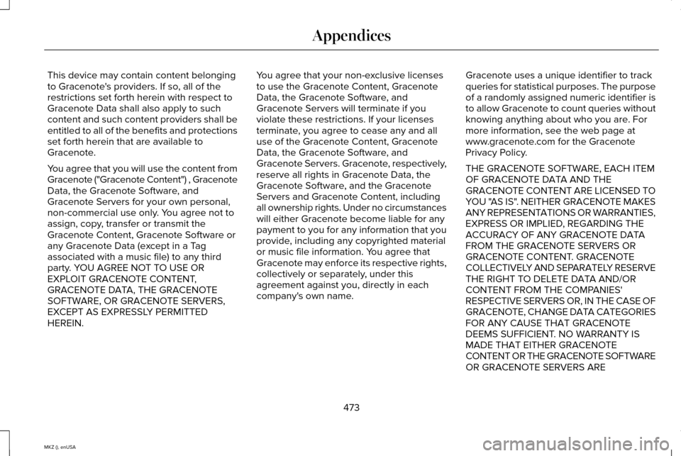 LINCOLN MKZ 2015 Owners Manual This device may contain content belonging
to Gracenotes providers. If so, all of the
restrictions set forth herein with respect to
Gracenote Data shall also apply to such
content and such content pro LINCOLN MKZ 2015 Owners Manual This device may contain content belonging
to Gracenotes providers. If so, all of the
restrictions set forth herein with respect to
Gracenote Data shall also apply to such
content and such content pro