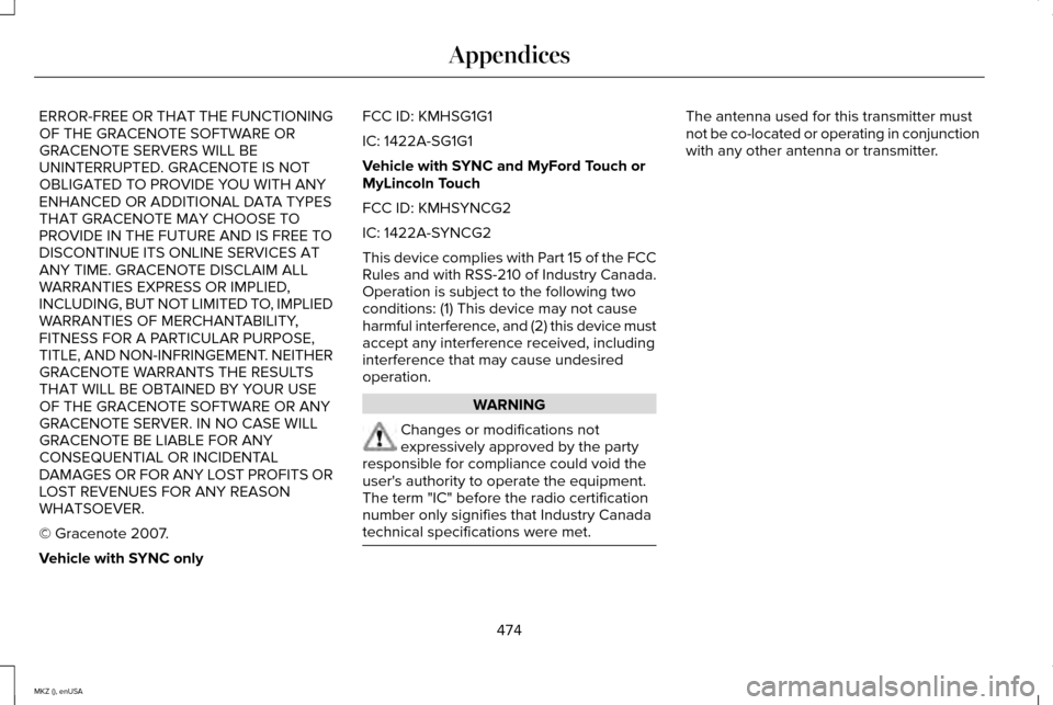 LINCOLN MKZ 2015 Owners Manual ERROR-FREE OR THAT THE FUNCTIONING
OF THE GRACENOTE SOFTWARE OR
GRACENOTE SERVERS WILL BE
UNINTERRUPTED. GRACENOTE IS NOT
OBLIGATED TO PROVIDE YOU WITH ANY
ENHANCED OR ADDITIONAL DATA TYPES
THAT GRACE LINCOLN MKZ 2015 Owners Manual ERROR-FREE OR THAT THE FUNCTIONING
OF THE GRACENOTE SOFTWARE OR
GRACENOTE SERVERS WILL BE
UNINTERRUPTED. GRACENOTE IS NOT
OBLIGATED TO PROVIDE YOU WITH ANY
ENHANCED OR ADDITIONAL DATA TYPES
THAT GRACE