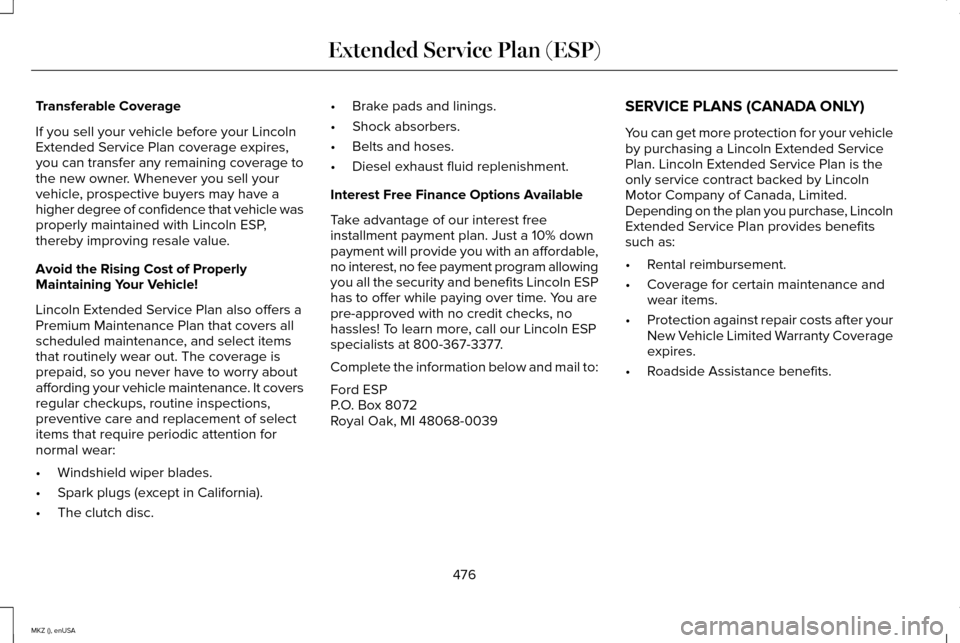 LINCOLN MKZ 2015 Owners Manual Transferable Coverage
If you sell your vehicle before your Lincoln
Extended Service Plan coverage expires,
you can transfer any remaining coverage to
the new owner. Whenever you sell your
vehicle, pro LINCOLN MKZ 2015 Owners Manual Transferable Coverage
If you sell your vehicle before your Lincoln
Extended Service Plan coverage expires,
you can transfer any remaining coverage to
the new owner. Whenever you sell your
vehicle, pro
