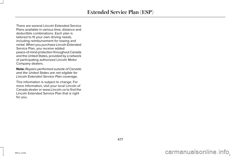 LINCOLN MKZ 2015 Owners Manual There are several Lincoln Extended Service
Plans available in various time, distance and
deductible combinations. Each plan is
tailored to fit your own driving needs,
including reimbursement for towin LINCOLN MKZ 2015 Owners Manual There are several Lincoln Extended Service
Plans available in various time, distance and
deductible combinations. Each plan is
tailored to fit your own driving needs,
including reimbursement for towin