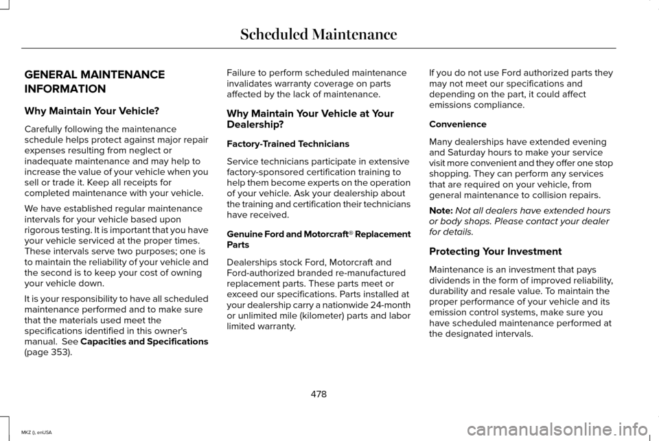 LINCOLN MKZ 2015 Owners Manual GENERAL MAINTENANCE
INFORMATION
Why Maintain Your Vehicle?
Carefully following the maintenance
schedule helps protect against major repair
expenses resulting from neglect or
inadequate maintenance and LINCOLN MKZ 2015 Owners Manual GENERAL MAINTENANCE
INFORMATION
Why Maintain Your Vehicle?
Carefully following the maintenance
schedule helps protect against major repair
expenses resulting from neglect or
inadequate maintenance and