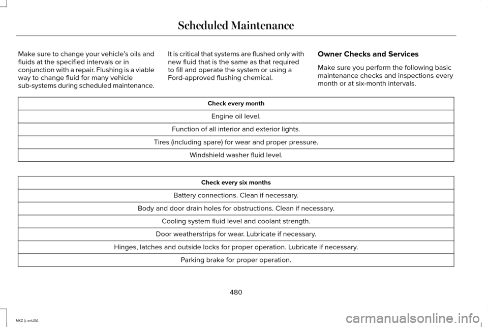 LINCOLN MKZ 2015  Owners Manual Make sure to change your vehicle
’s oils and
fluids at the specified intervals or in
conjunction with a repair. Flushing is a viable
way to change fluid for many vehicle
sub-systems during scheduled