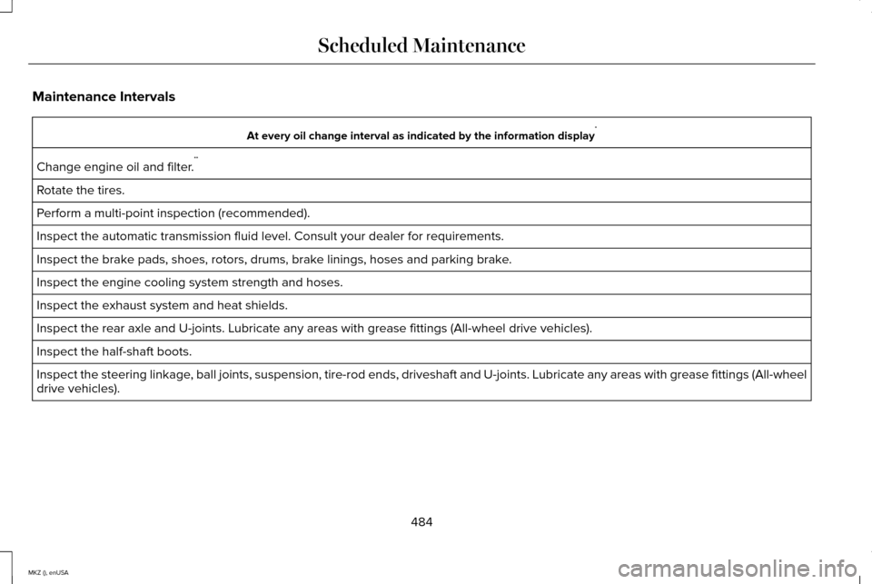 LINCOLN MKZ 2015 Owners Manual Maintenance Intervals
At every oil change interval as indicated by the information display
*
Change engine oil and filter. **
Rotate the tires.
Perform a multi-point inspection (recommended).
Inspect LINCOLN MKZ 2015 Owners Manual Maintenance Intervals
At every oil change interval as indicated by the information display
*
Change engine oil and filter. **
Rotate the tires.
Perform a multi-point inspection (recommended).
Inspect