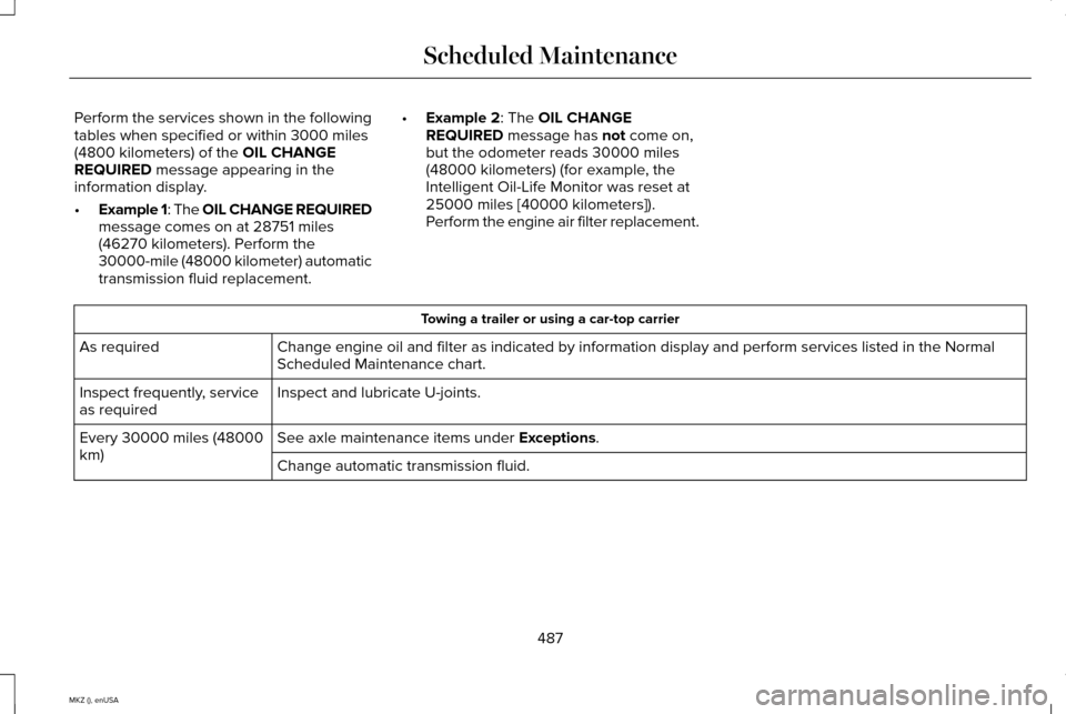 LINCOLN MKZ 2015 Owners Manual Perform the services shown in the following
tables when specified or within 3000 miles
(4800 kilometers) of the OIL CHANGE
REQUIRED message appearing in the
information display.
• Example 1: The OIL LINCOLN MKZ 2015 Owners Manual Perform the services shown in the following
tables when specified or within 3000 miles
(4800 kilometers) of the OIL CHANGE
REQUIRED message appearing in the
information display.
• Example 1: The OIL