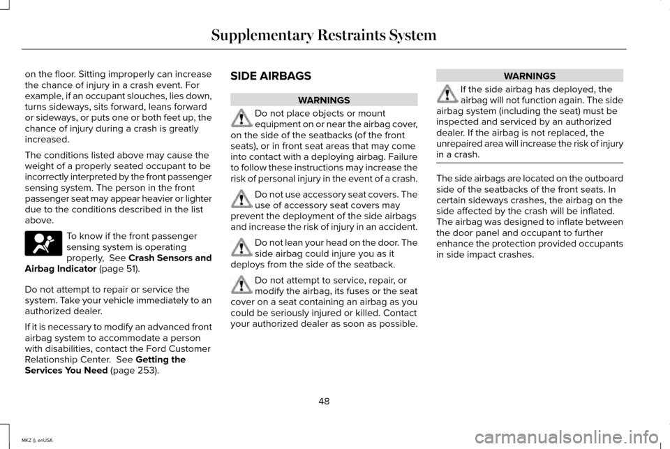 LINCOLN MKZ 2015 Workshop Manual on the floor. Sitting improperly can increase
the chance of injury in a crash event. For
example, if an occupant slouches, lies down,
turns sideways, sits forward, leans forward
or sideways, or puts o LINCOLN MKZ 2015 Workshop Manual on the floor. Sitting improperly can increase
the chance of injury in a crash event. For
example, if an occupant slouches, lies down,
turns sideways, sits forward, leans forward
or sideways, or puts o