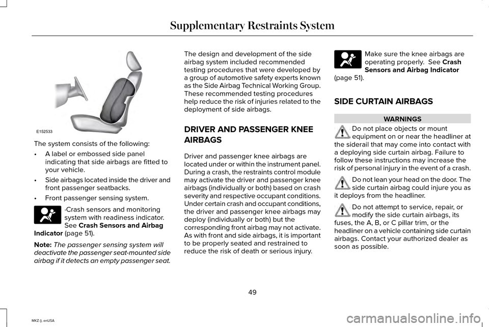 LINCOLN MKZ 2015  Owners Manual The system consists of the following:
•
A label or embossed side panel
indicating that side airbags are fitted to
your vehicle.
• Side airbags located inside the driver and
front passenger seatbac
