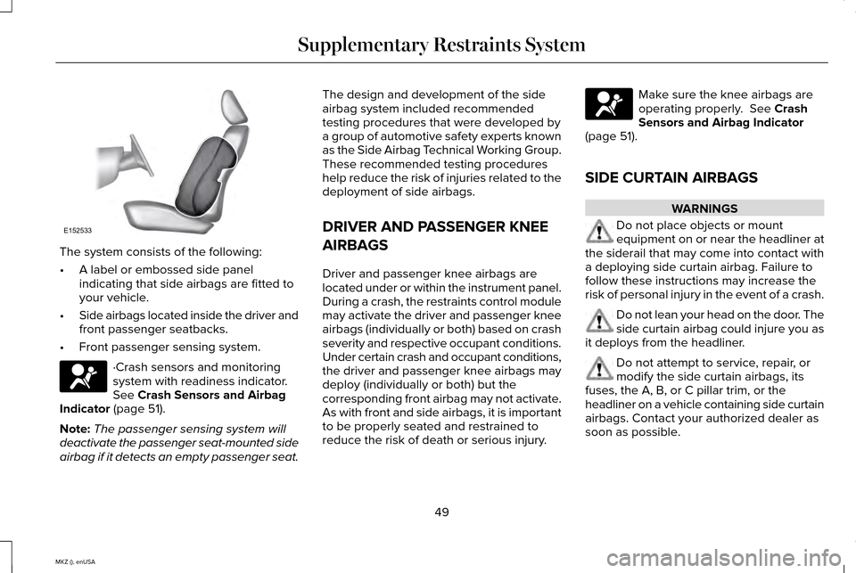 LINCOLN MKZ 2015 Workshop Manual The system consists of the following:
•
A label or embossed side panel
indicating that side airbags are fitted to
your vehicle.
• Side airbags located inside the driver and
front passenger seatbac LINCOLN MKZ 2015 Workshop Manual The system consists of the following:
•
A label or embossed side panel
indicating that side airbags are fitted to
your vehicle.
• Side airbags located inside the driver and
front passenger seatbac