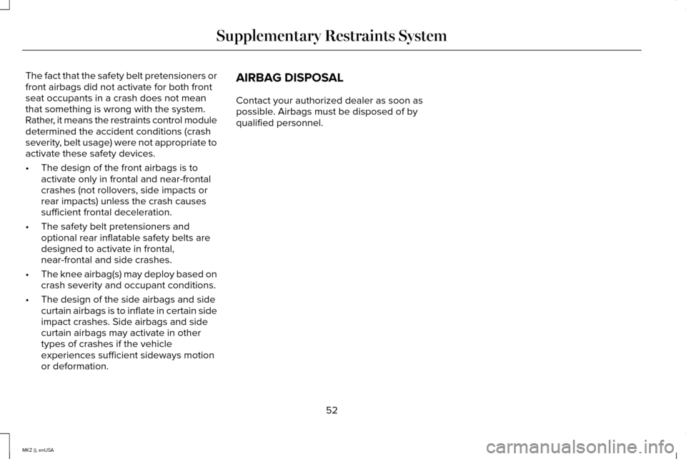 LINCOLN MKZ 2015 Workshop Manual The fact that the safety belt pretensioners or
front airbags did not activate for both front
seat occupants in a crash does not mean
that something is wrong with the system.
Rather, it means the restr LINCOLN MKZ 2015 Workshop Manual The fact that the safety belt pretensioners or
front airbags did not activate for both front
seat occupants in a crash does not mean
that something is wrong with the system.
Rather, it means the restr