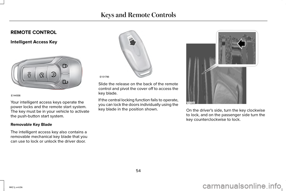 LINCOLN MKZ 2015 Workshop Manual REMOTE CONTROL
Intelligent Access Key
Your intelligent access keys operate the
power locks and the remote start system.
The key must be in your vehicle to activate
the push-button start system.
Remova LINCOLN MKZ 2015 Workshop Manual REMOTE CONTROL
Intelligent Access Key
Your intelligent access keys operate the
power locks and the remote start system.
The key must be in your vehicle to activate
the push-button start system.
Remova