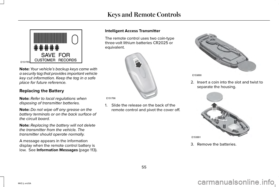 LINCOLN MKZ 2015 Workshop Manual Note:
Your vehicle ’s backup keys came with
a security tag that provides important vehicle
key cut information. Keep the tag in a safe
place for future reference.
Replacing the Battery
Note: Refer t LINCOLN MKZ 2015 Workshop Manual Note:
Your vehicle ’s backup keys came with
a security tag that provides important vehicle
key cut information. Keep the tag in a safe
place for future reference.
Replacing the Battery
Note: Refer t