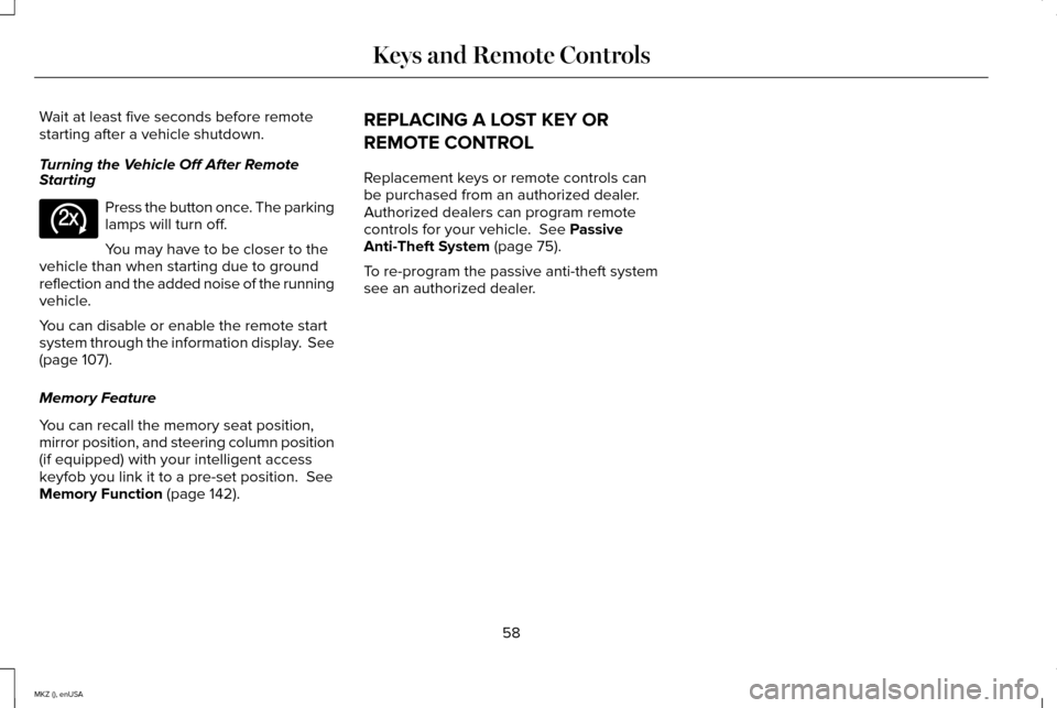 LINCOLN MKZ 2015 Repair Manual Wait at least five seconds before remote
starting after a vehicle shutdown.
Turning the Vehicle Off After Remote
Starting
Press the button once. The parking
lamps will turn off.
You may have to be clo LINCOLN MKZ 2015 Repair Manual Wait at least five seconds before remote
starting after a vehicle shutdown.
Turning the Vehicle Off After Remote
Starting
Press the button once. The parking
lamps will turn off.
You may have to be clo