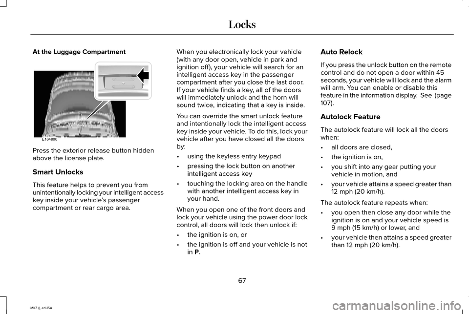 LINCOLN MKZ 2015 Repair Manual At the Luggage Compartment
Press the exterior release button hidden
above the license plate.
Smart Unlocks
This feature helps to prevent you from
unintentionally locking your intelligent access
key in LINCOLN MKZ 2015 Repair Manual At the Luggage Compartment
Press the exterior release button hidden
above the license plate.
Smart Unlocks
This feature helps to prevent you from
unintentionally locking your intelligent access
key in