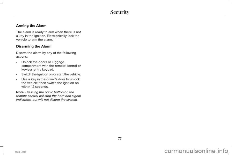 LINCOLN MKZ 2015 User Guide Arming the Alarm
The alarm is ready to arm when there is not
a key in the ignition. Electronically lock the
vehicle to arm the alarm.
Disarming the Alarm
Disarm the alarm by any of the following
actio