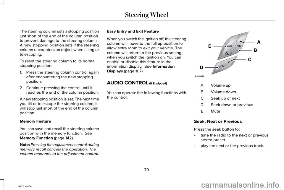LINCOLN MKZ 2015 Manual Online The steering column sets a stopping position
just short of the end of the column position
to prevent damage to the steering column.
A new stopping position sets if the steering
column encounters an ob LINCOLN MKZ 2015 Manual Online The steering column sets a stopping position
just short of the end of the column position
to prevent damage to the steering column.
A new stopping position sets if the steering
column encounters an ob