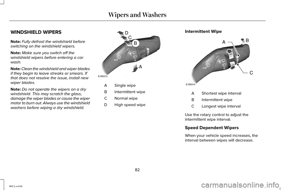 LINCOLN MKZ 2015 Manual Online WINDSHIELD WIPERS
Note:
Fully defrost the windshield before
switching on the windshield wipers.
Note: Make sure you switch off the
windshield wipers before entering a car
wash.
Note: Clean the windshi LINCOLN MKZ 2015 Manual Online WINDSHIELD WIPERS
Note:
Fully defrost the windshield before
switching on the windshield wipers.
Note: Make sure you switch off the
windshield wipers before entering a car
wash.
Note: Clean the windshi
