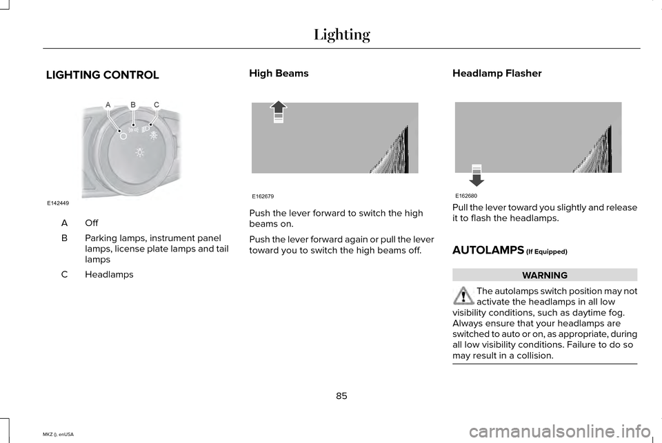 LINCOLN MKZ 2015 Manual Online LIGHTING CONTROL
OffA
Parking lamps, instrument panel
lamps, license plate lamps and tail
lamps
B
Headlamps
C High Beams Push the lever forward to switch the high
beams on.
Push the lever forward agai LINCOLN MKZ 2015 Manual Online LIGHTING CONTROL
OffA
Parking lamps, instrument panel
lamps, license plate lamps and tail
lamps
B
Headlamps
C High Beams Push the lever forward to switch the high
beams on.
Push the lever forward agai