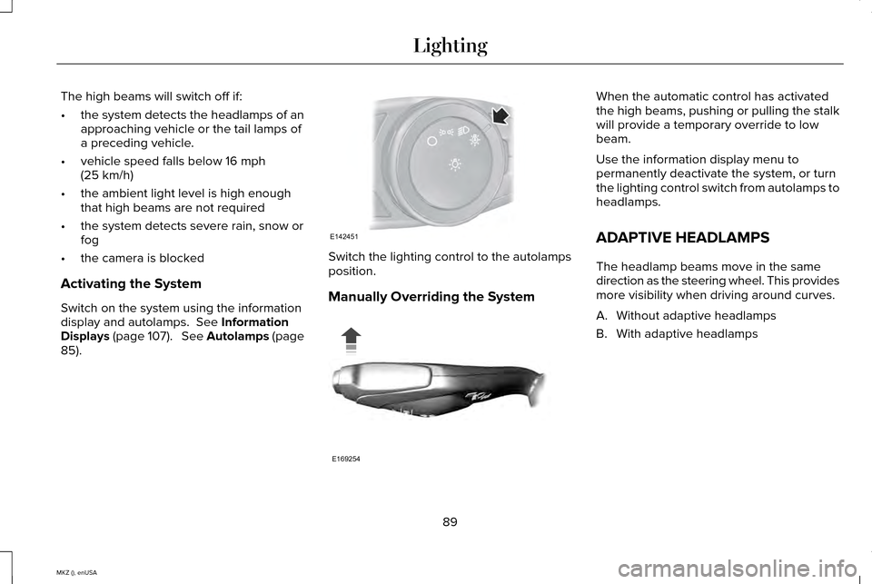 LINCOLN MKZ 2015  Owners Manual The high beams will switch off if:
•
the system detects the headlamps of an
approaching vehicle or the tail lamps of
a preceding vehicle.
• vehicle speed falls below 16 mph
(25 km/h)
• the ambie