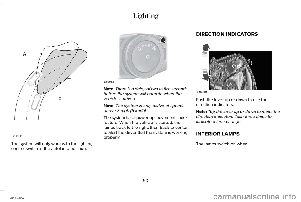 LINCOLN MKZ 2015 Owners Manual The system will only work with the lighting
control switch in the autolamp position. Note:
There is a delay of two to five seconds
before the system will operate when the
vehicle is driven.
Note: The LINCOLN MKZ 2015 Owners Manual The system will only work with the lighting
control switch in the autolamp position. Note:
There is a delay of two to five seconds
before the system will operate when the
vehicle is driven.
Note: The