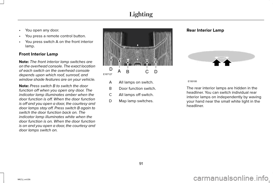 LINCOLN MKZ 2015 Owners Manual •
You open any door.
• You press a remote control button.
• You press switch A on the front interior
lamp.
Front Interior Lamp
Note: The front interior lamp switches are
on the overhead console. LINCOLN MKZ 2015 Owners Manual •
You open any door.
• You press a remote control button.
• You press switch A on the front interior
lamp.
Front Interior Lamp
Note: The front interior lamp switches are
on the overhead console.