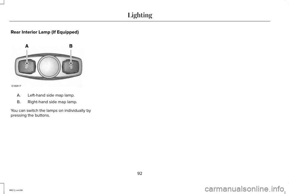 LINCOLN MKZ 2015 Owners Manual Rear Interior Lamp (If Equipped)
Left-hand side map lamp.
A.
Right-hand side map lamp.
B.
You can switch the lamps on individually by
pressing the buttons.
92
MKZ (), enUSA LightingE182517 LINCOLN MKZ 2015 Owners Manual Rear Interior Lamp (If Equipped)
Left-hand side map lamp.
A.
Right-hand side map lamp.
B.
You can switch the lamps on individually by
pressing the buttons.
92
MKZ (), enUSA LightingE182517