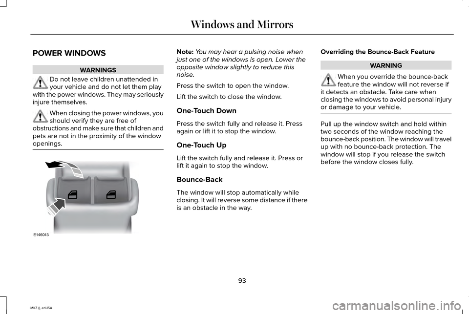LINCOLN MKZ 2015 Owners Manual POWER WINDOWS
WARNINGS
Do not leave children unattended in
your vehicle and do not let them play
with the power windows. They may seriously
injure themselves. When closing the power windows, you
shoul LINCOLN MKZ 2015 Owners Manual POWER WINDOWS
WARNINGS
Do not leave children unattended in
your vehicle and do not let them play
with the power windows. They may seriously
injure themselves. When closing the power windows, you
shoul