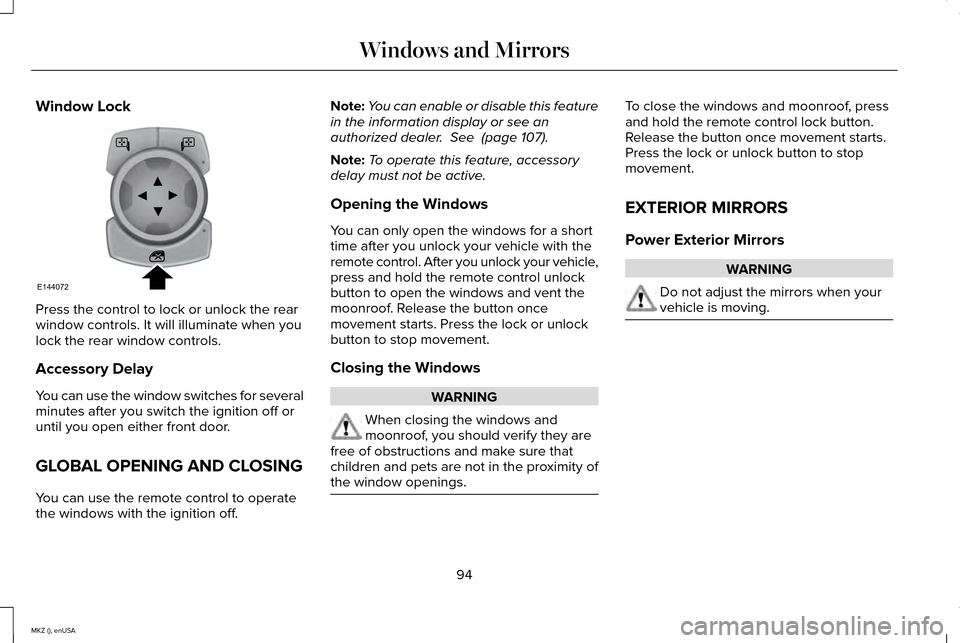 LINCOLN MKZ 2015 Owners Manual Window Lock
Press the control to lock or unlock the rear
window controls. It will illuminate when you
lock the rear window controls.
Accessory Delay
You can use the window switches for several
minutes LINCOLN MKZ 2015 Owners Manual Window Lock
Press the control to lock or unlock the rear
window controls. It will illuminate when you
lock the rear window controls.
Accessory Delay
You can use the window switches for several
minutes