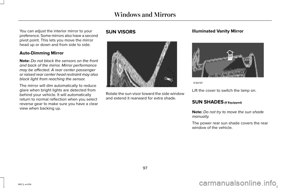 LINCOLN MKZ 2015 Owners Manual You can adjust the interior mirror to your
preference. Some mirrors also have a second
pivot point. This lets you move the mirror
head up or down and from side to side.
Auto-Dimming Mirror
Note:
Do no LINCOLN MKZ 2015 Owners Manual You can adjust the interior mirror to your
preference. Some mirrors also have a second
pivot point. This lets you move the mirror
head up or down and from side to side.
Auto-Dimming Mirror
Note:
Do no