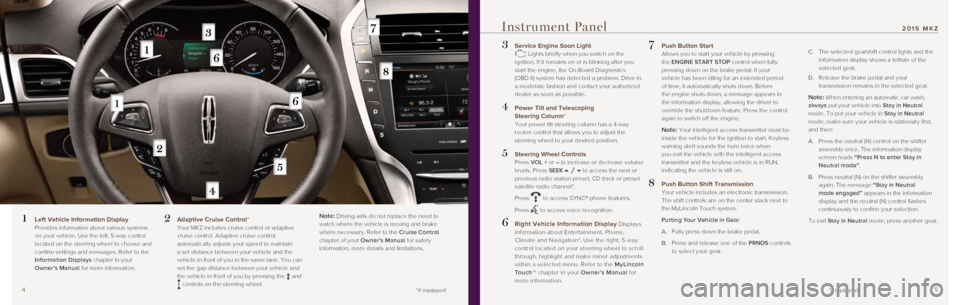 LINCOLN MKZ 2015  Quick Reference Guide 45
3  Service Engine Soon Light  Lights briefly when you switch on the 
ignition. If it remains on or is blinking after you 
start the engine, the On-Board Diagnostics 
(OBD-II) system has detected a 