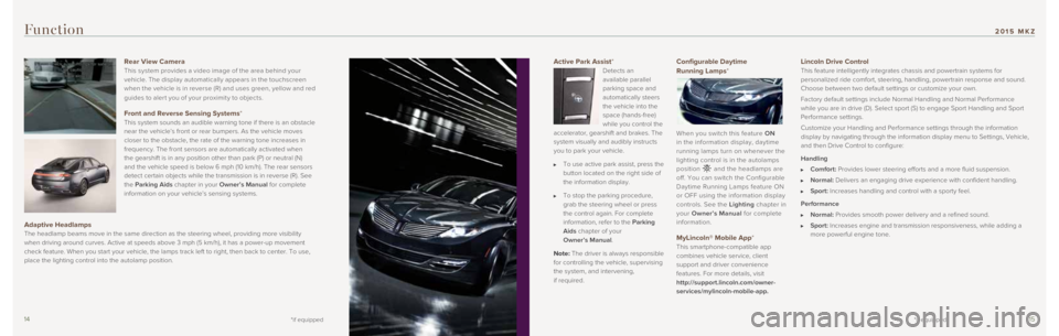 LINCOLN MKZ 2015 Quick Reference Guide 1415
Active Park Assist*
Detects an
available parallel
parking space and
automatically steers
the vehicle into the
space (hands-free)
while you control the
accelerator, gearshift and brakes. LINCOLN MKZ 2015 Quick Reference Guide 1415
Active Park Assist*
Detects an
available parallel
parking space and
automatically steers
the vehicle into the
space (hands-free)
while you control the
accelerator, gearshift and brakes.