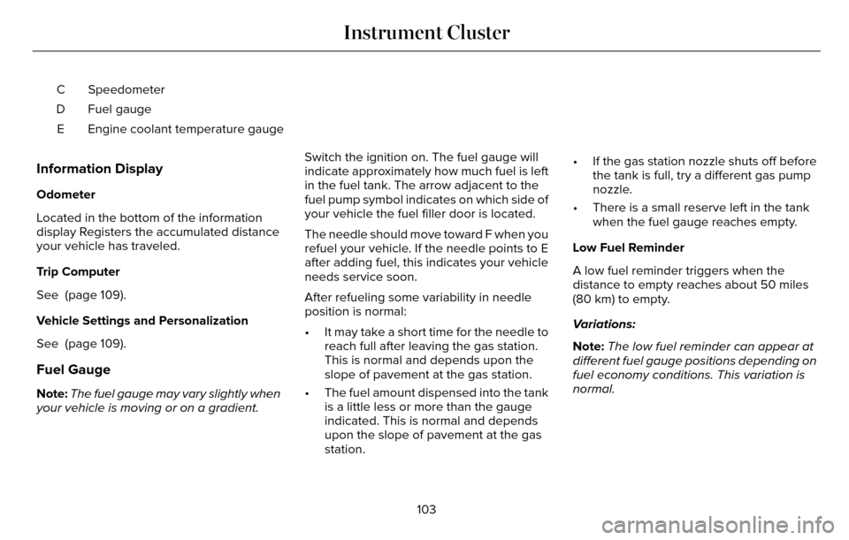 LINCOLN MKZ 2016 Owners Manual Speedometer
C
Fuel gauge
D
Engine coolant temperature gauge
E
Information Display
Odometer
Located in the bottom of the information
display Registers the accumulated distance
your vehicle has traveled LINCOLN MKZ 2016 Owners Manual Speedometer
C
Fuel gauge
D
Engine coolant temperature gauge
E
Information Display
Odometer
Located in the bottom of the information
display Registers the accumulated distance
your vehicle has traveled