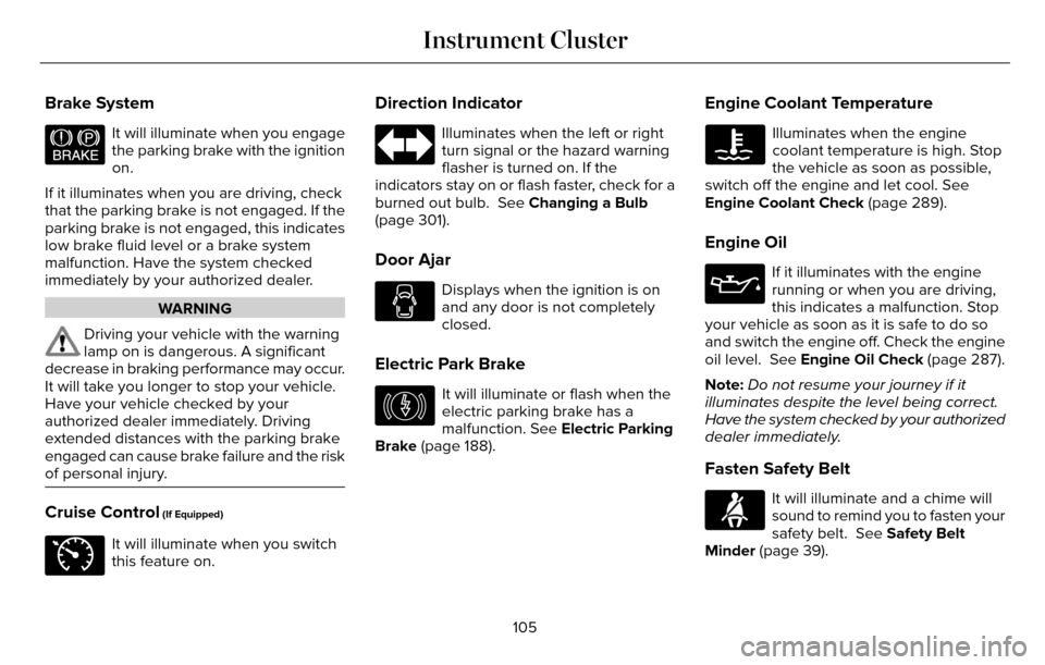 LINCOLN MKZ 2016 Owners Manual Brake System
E144522
It will illuminate when you engage
the parking brake with the ignition
on.
If it illuminates when you are driving, check
that the parking brake is not engaged. If the
parking brak LINCOLN MKZ 2016 Owners Manual Brake System
E144522
It will illuminate when you engage
the parking brake with the ignition
on.
If it illuminates when you are driving, check
that the parking brake is not engaged. If the
parking brak