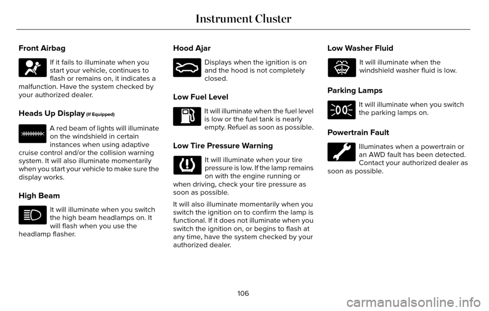 LINCOLN MKZ 2016  Owners Manual Front Airbag
If it fails to illuminate when you
start your vehicle, continues to
flash or remains on, it indicates a
malfunction. Have the system checked by
your authorized dealer.
Heads Up Display (I