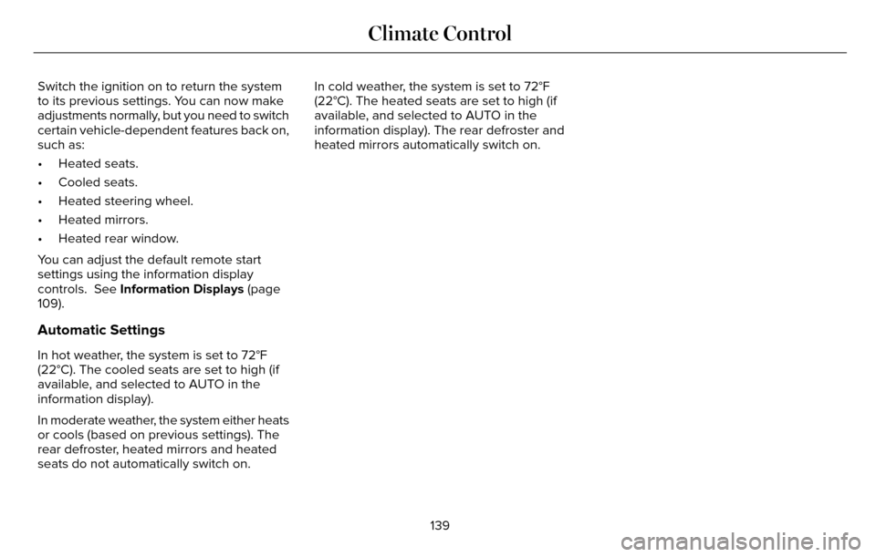 LINCOLN MKZ 2016 Owners Manual Switch the ignition on to return the system
to its previous settings. You can now make
adjustments normally, but you need to switch
certain vehicle-dependent features back on,
such as:
• Heated seat LINCOLN MKZ 2016 Owners Manual Switch the ignition on to return the system
to its previous settings. You can now make
adjustments normally, but you need to switch
certain vehicle-dependent features back on,
such as:
• Heated seat