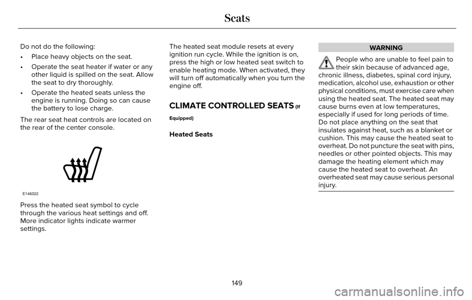 LINCOLN MKZ 2016 Owners Manual Do not do the following:
• Place heavy objects on the seat.
• Operate the seat heater if water or anyother liquid is spilled on the seat. Allow
the seat to dry thoroughly.
• Operate the heated s LINCOLN MKZ 2016 Owners Manual Do not do the following:
• Place heavy objects on the seat.
• Operate the seat heater if water or anyother liquid is spilled on the seat. Allow
the seat to dry thoroughly.
• Operate the heated s
