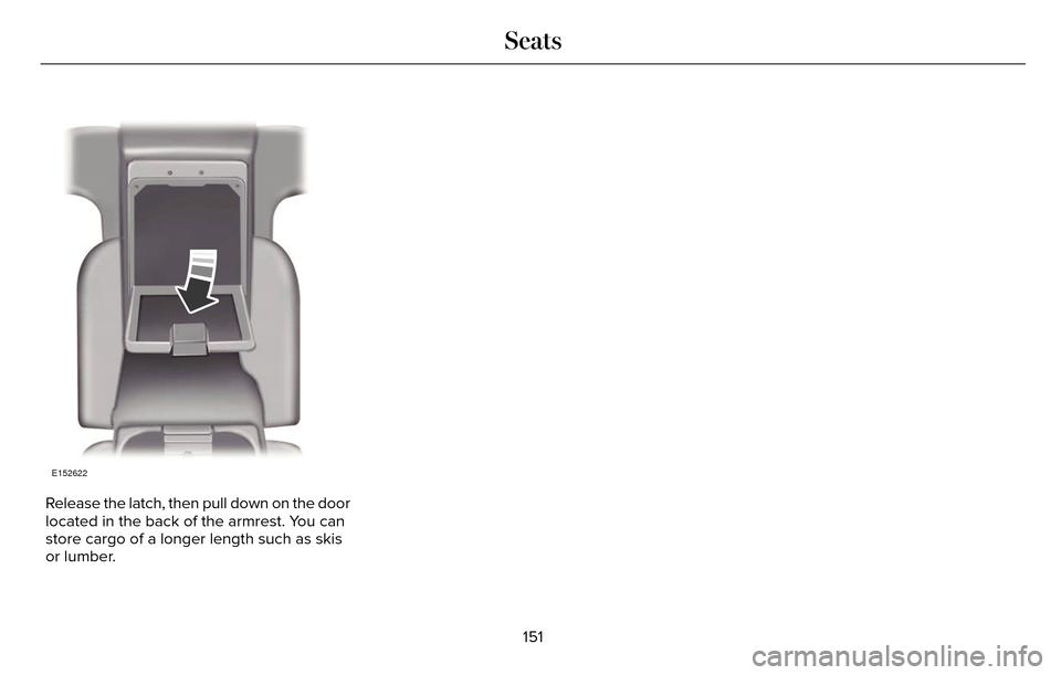 LINCOLN MKZ 2016  Owners Manual E152622
Release the latch, then pull down on the door
located in the back of the armrest. You can
store cargo of a longer length such as skis
or lumber.151
Seats 