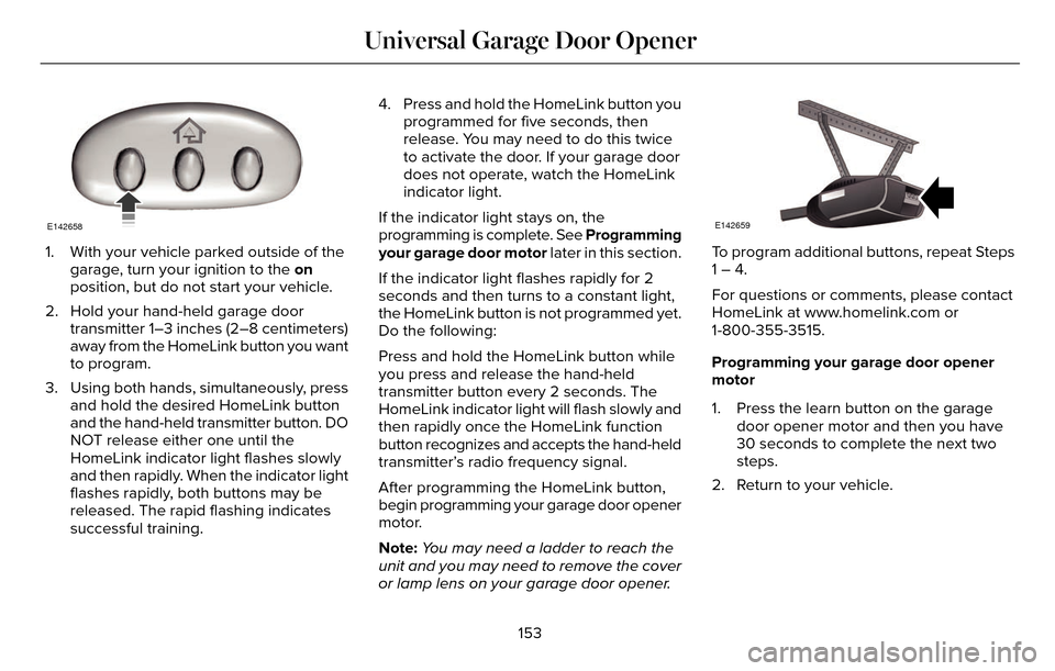 LINCOLN MKZ 2016 Owners Manual E142658
1. With your vehicle parked outside of thegarage, turn your ignition to the on
position, but do not start your vehicle.
2. Hold your hand-held garage door transmitter 1–3 inches (2–8 centi LINCOLN MKZ 2016 Owners Manual E142658
1. With your vehicle parked outside of thegarage, turn your ignition to the on
position, but do not start your vehicle.
2. Hold your hand-held garage door transmitter 1–3 inches (2–8 centi