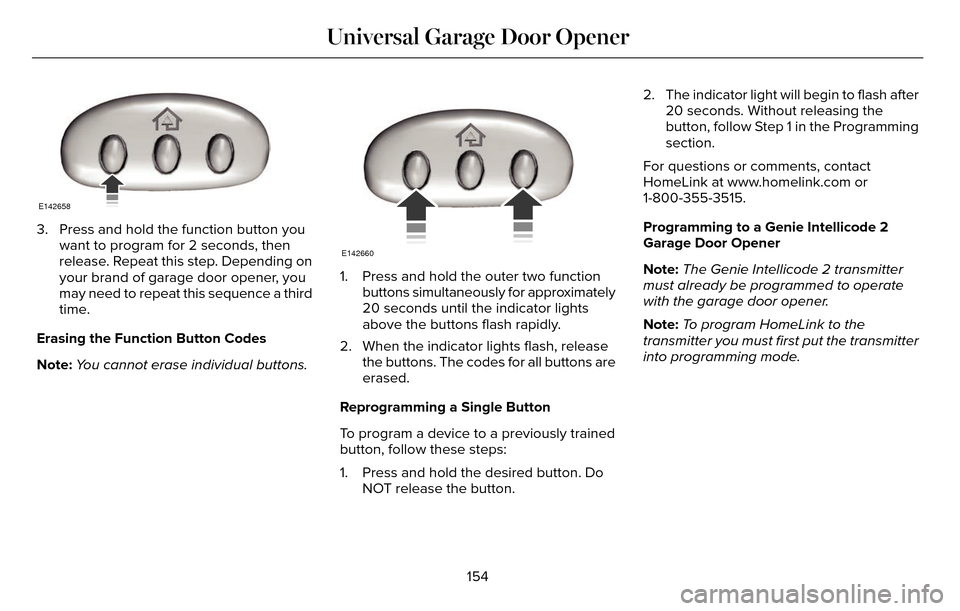 LINCOLN MKZ 2016 Owners Manual E142658
3. Press and hold the function button youwant to program for 2 seconds, then
release. Repeat this step. Depending on
your brand of garage door opener, you
may need to repeat this sequence a th LINCOLN MKZ 2016 Owners Manual E142658
3. Press and hold the function button youwant to program for 2 seconds, then
release. Repeat this step. Depending on
your brand of garage door opener, you
may need to repeat this sequence a th