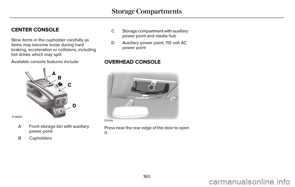 LINCOLN MKZ 2016 Owners Manual CENTER CONSOLE
Stow items in the cupholder carefully as
items may become loose during hard
braking, acceleration or collisions, including
hot drinks which may spill.
Available console features include LINCOLN MKZ 2016 Owners Manual CENTER CONSOLE
Stow items in the cupholder carefully as
items may become loose during hard
braking, acceleration or collisions, including
hot drinks which may spill.
Available console features include
