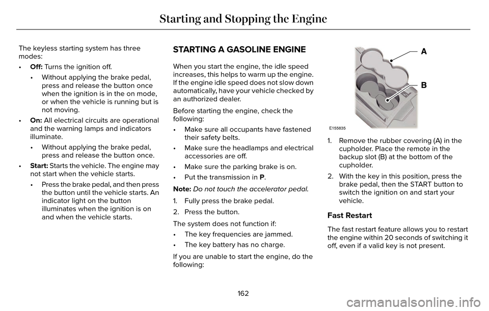 LINCOLN MKZ 2016  Owners Manual The keyless starting system has three
modes:
•Off: Turns the ignition off.
• Without applying the brake pedal,
press and release the button once
when the ignition is in the on mode,
or when the ve