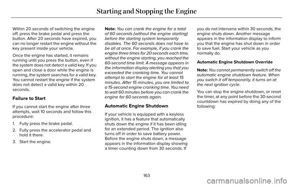 LINCOLN MKZ 2016  Owners Manual Within 20 seconds of switching the engine
off, press the brake pedal and press the
button. After 20 seconds have expired, you
can no longer restart the engine without the
key present inside your vehic