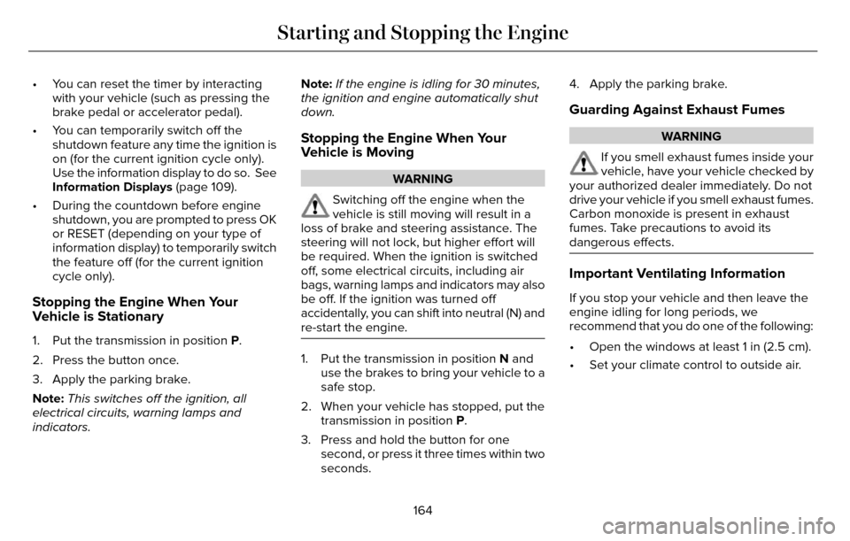 LINCOLN MKZ 2016  Owners Manual • You can reset the timer by interactingwith your vehicle (such as pressing the
brake pedal or accelerator pedal).
• You can temporarily switch off the shutdown feature any time the ignition is
on