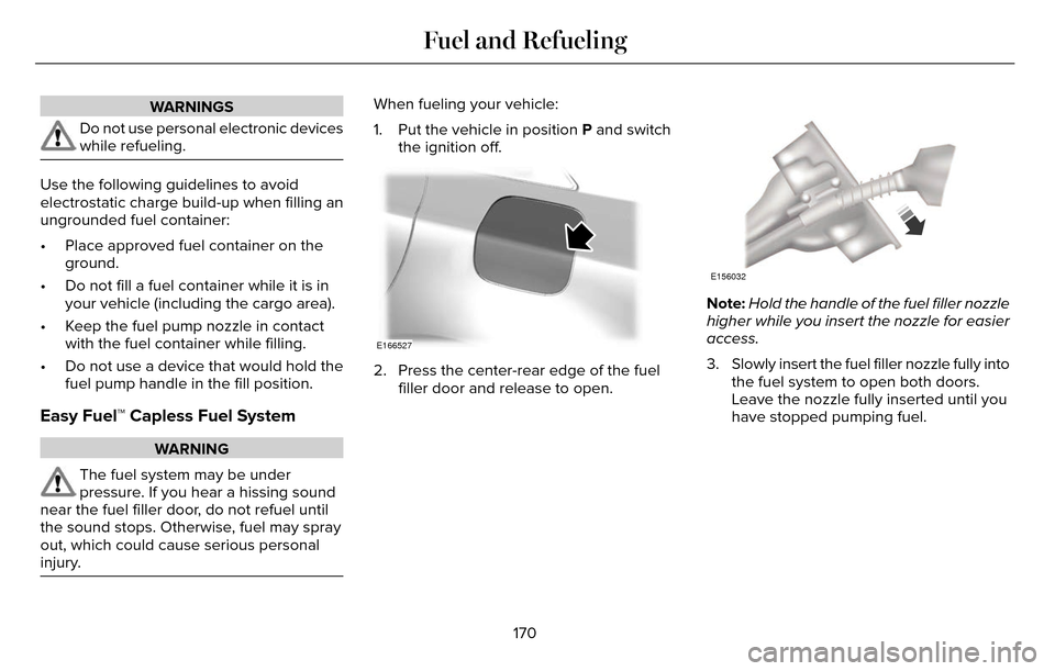 LINCOLN MKZ 2016  Owners Manual WARNINGS
Do not use personal electronic devices
while refueling.
Use the following guidelines to avoid
electrostatic charge build-up when filling an
ungrounded fuel container:
• Place approved fuel 