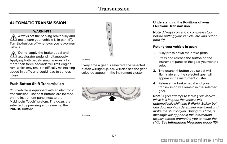 LINCOLN MKZ 2016 Owners Manual AUTOMATIC TRANSMISSION
WARNINGS
Always set the parking brake fully and
make sure your vehicle is in park (P).
Turn the ignition off whenever you leave your
vehicle.
Do not apply the brake pedal and
ac LINCOLN MKZ 2016 Owners Manual AUTOMATIC TRANSMISSION
WARNINGS
Always set the parking brake fully and
make sure your vehicle is in park (P).
Turn the ignition off whenever you leave your
vehicle.
Do not apply the brake pedal and
ac