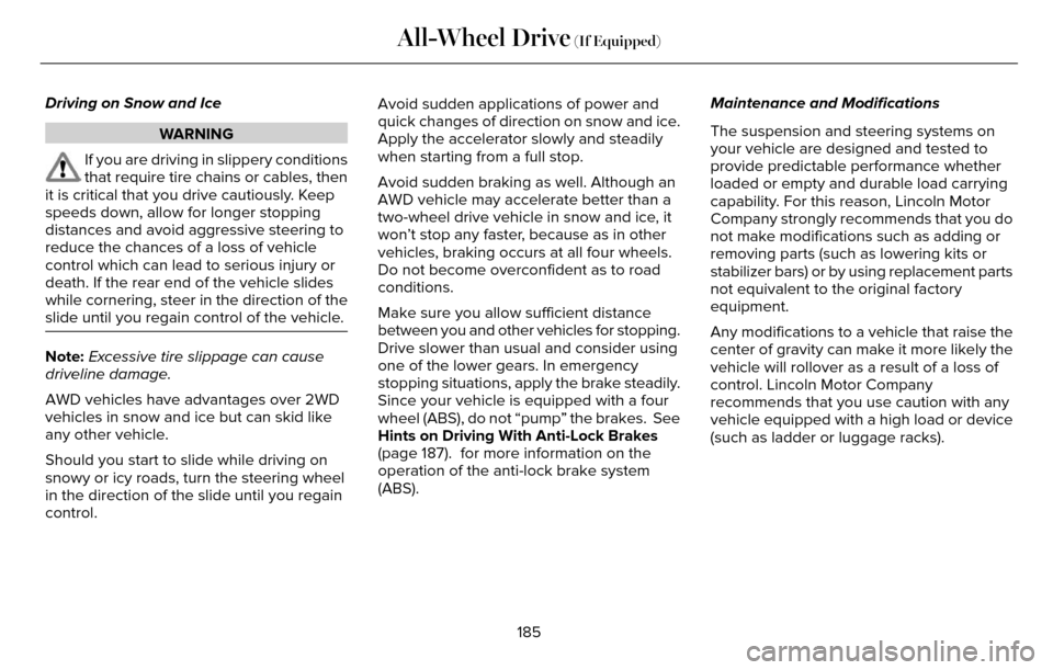 LINCOLN MKZ 2016  Owners Manual Driving on Snow and Ice
WARNING
If you are driving in slippery conditions
that require tire chains or cables, then
it is critical that you drive cautiously. Keep
speeds down, allow for longer stopping