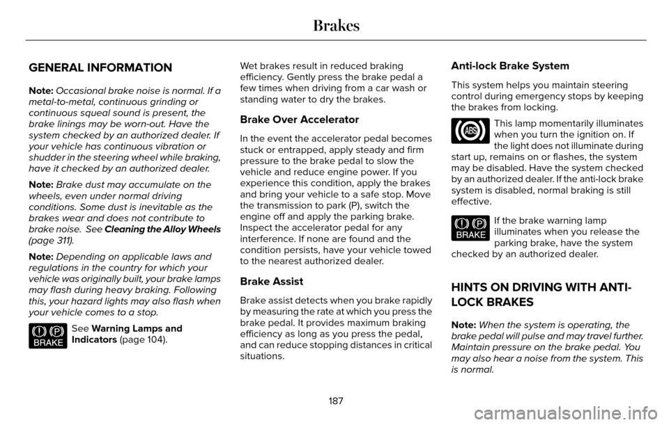 LINCOLN MKZ 2016  Owners Manual GENERAL INFORMATION
Note:Occasional brake noise is normal. If a
metal-to-metal, continuous grinding or
continuous squeal sound is present, the
brake linings may be worn-out. Have the
system checked by