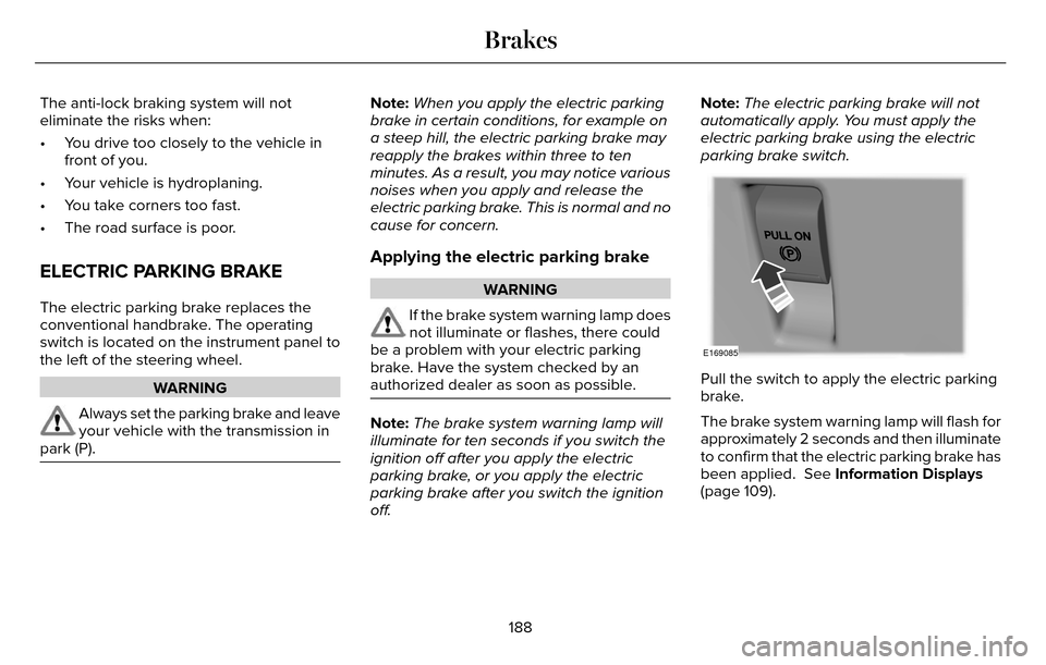 LINCOLN MKZ 2016  Owners Manual The anti-lock braking system will not
eliminate the risks when:
• You drive too closely to the vehicle infront of you.
• Your vehicle is hydroplaning.
• You take corners too fast.
• The road s