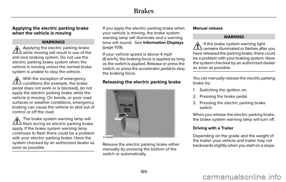 LINCOLN MKZ 2016 Owners Manual Applying the electric parking brake
when the vehicle is moving
WARNINGS
Applying the electric parking brake
while moving will result in use of the
anti-lock braking system. Do not use the
electric par LINCOLN MKZ 2016 Owners Manual Applying the electric parking brake
when the vehicle is moving
WARNINGS
Applying the electric parking brake
while moving will result in use of the
anti-lock braking system. Do not use the
electric par